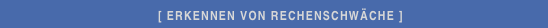                                             [ ERKENNEN VON RECHENSCHWÄCHE ]