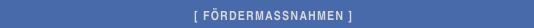                                                        [ FÖRDERMASSNAHMEN ]